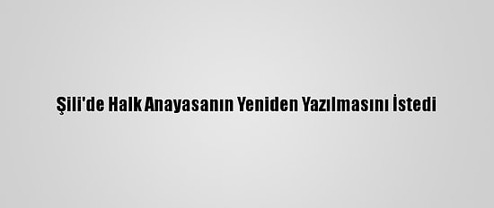 Şili'de Halk Anayasanın Yeniden Yazılmasını İstedi