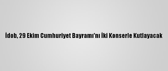İdob, 29 Ekim Cumhuriyet Bayramı'nı İki Konserle Kutlayacak