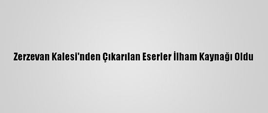 Zerzevan Kalesi'nden Çıkarılan Eserler İlham Kaynağı Oldu
