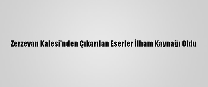 Zerzevan Kalesi'nden Çıkarılan Eserler İlham Kaynağı Oldu