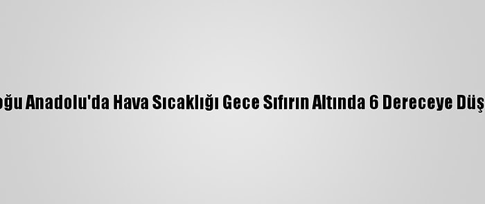 Doğu Anadolu'da Hava Sıcaklığı Gece Sıfırın Altında 6 Dereceye Düştü