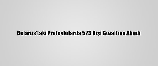 Belarus'taki Protestolarda 523 Kişi Gözaltına Alındı