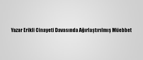 Yazar Erikli Cinayeti Davasında Ağırlaştırılmış Müebbet