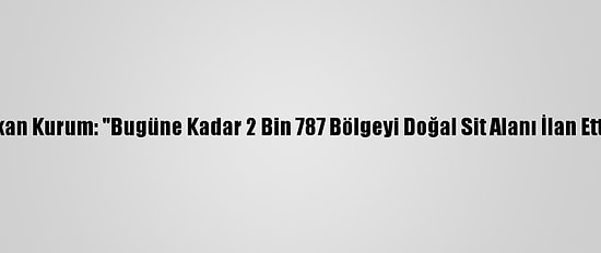 Bakan Kurum: "Bugüne Kadar 2 Bin 787 Bölgeyi Doğal Sit Alanı İlan Ettik"