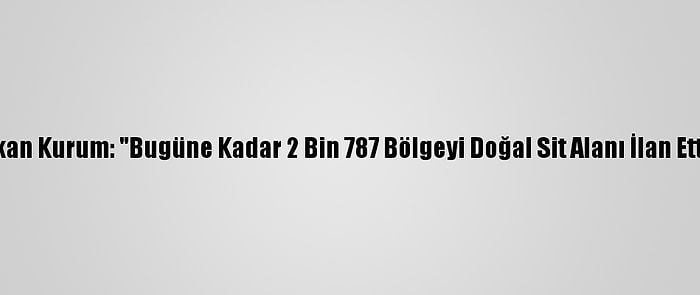 Bakan Kurum: "Bugüne Kadar 2 Bin 787 Bölgeyi Doğal Sit Alanı İlan Ettik"