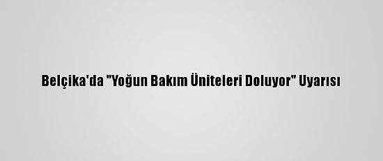 Belçika'da "Yoğun Bakım Üniteleri Doluyor" Uyarısı