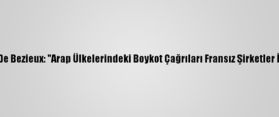 Medef Başkanı De Bezieux: "Arap Ülkelerindeki Boykot Çağrıları Fransız Şirketler İçin Kötü Haber"