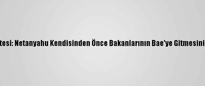 İsrail Gazetesi: Netanyahu Kendisinden Önce Bakanlarının Bae'ye Gitmesini Engelliyor