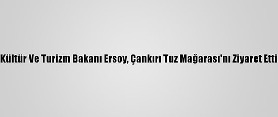 Kültür Ve Turizm Bakanı Ersoy, Çankırı Tuz Mağarası'nı Ziyaret Etti