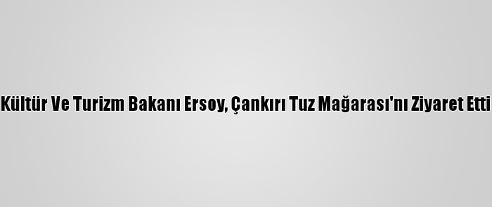 Kültür Ve Turizm Bakanı Ersoy, Çankırı Tuz Mağarası'nı Ziyaret Etti