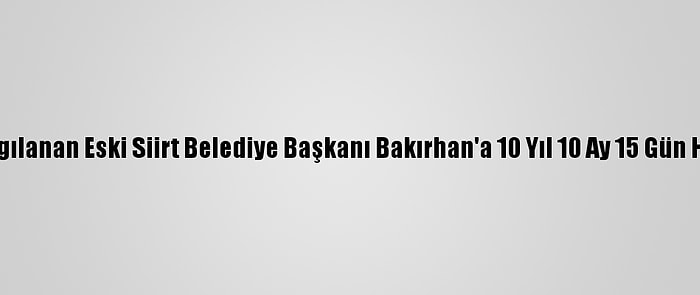 Yeniden Yargılanan Eski Siirt Belediye Başkanı Bakırhan'a 10 Yıl 10 Ay 15 Gün Hapis Cezası