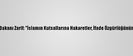 İran Dışişleri Bakanı Zarif: "İslamın Kutsallarına Hakaretler, İfade Özgürlüğünün İstismarıdır"