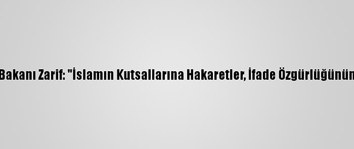 İran Dışişleri Bakanı Zarif: "İslamın Kutsallarına Hakaretler, İfade Özgürlüğünün İstismarıdır"