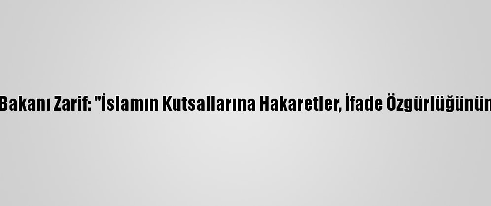 İran Dışişleri Bakanı Zarif: "İslamın Kutsallarına Hakaretler, İfade Özgürlüğünün İstismarıdır"