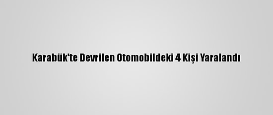 Karabük'te Devrilen Otomobildeki 4 Kişi Yaralandı