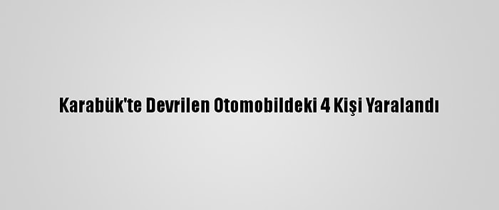 Karabük'te Devrilen Otomobildeki 4 Kişi Yaralandı