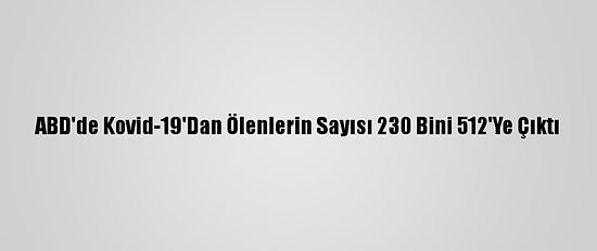 ABD'de Kovid-19'Dan Ölenlerin Sayısı 230 Bini 512'Ye Çıktı
