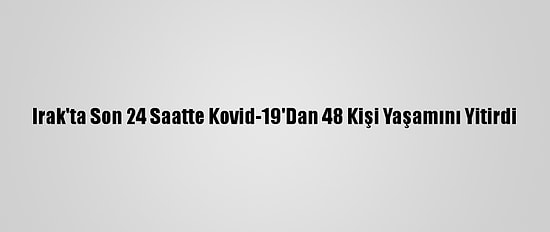 Irak'ta Son 24 Saatte Kovid-19'Dan 48 Kişi Yaşamını Yitirdi