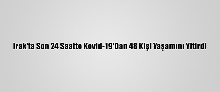 Irak'ta Son 24 Saatte Kovid-19'Dan 48 Kişi Yaşamını Yitirdi