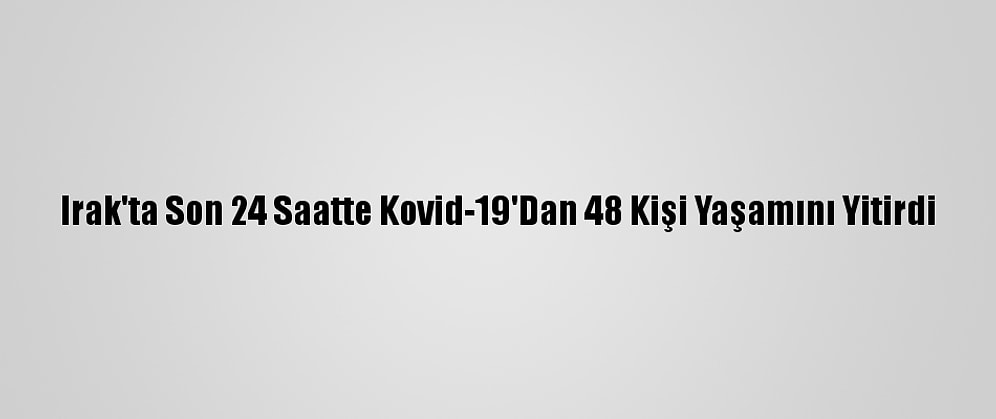 Irak'ta Son 24 Saatte Kovid-19'Dan 48 Kişi Yaşamını Yitirdi