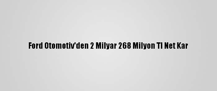 Ford Otomotiv'den 2 Milyar 268 Milyon Tl Net Kar
