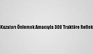 Erzincan'da Kazaları Önlemek Amacıyla 300 Traktöre Reflektör Dağıtıldı