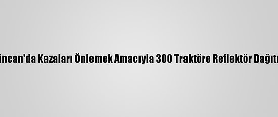 Erzincan'da Kazaları Önlemek Amacıyla 300 Traktöre Reflektör Dağıtıldı