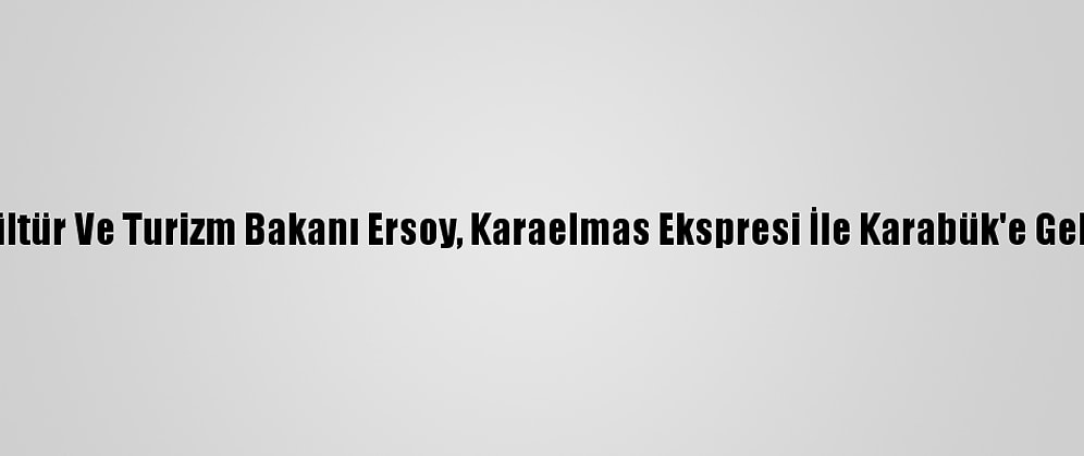 Kültür Ve Turizm Bakanı Ersoy, Karaelmas Ekspresi İle Karabük'e Geldi