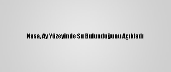 Nasa, Ay Yüzeyinde Su Bulunduğunu Açıkladı