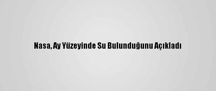 Nasa, Ay Yüzeyinde Su Bulunduğunu Açıkladı