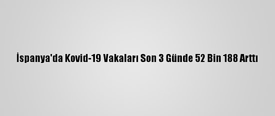 İspanya'da Kovid-19 Vakaları Son 3 Günde 52 Bin 188 Arttı