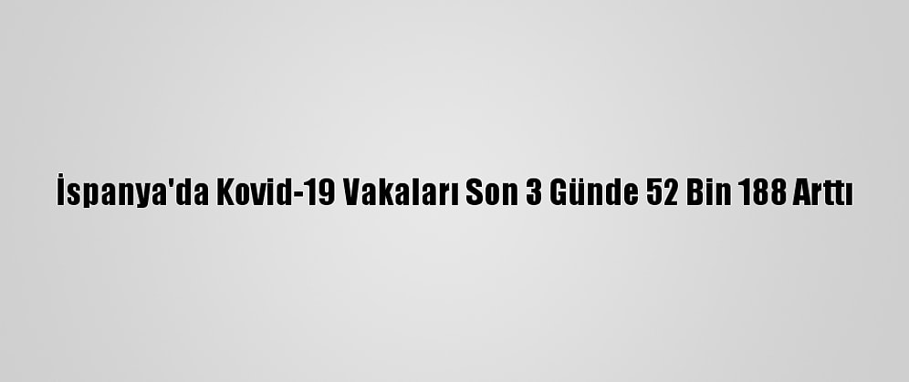 İspanya'da Kovid-19 Vakaları Son 3 Günde 52 Bin 188 Arttı