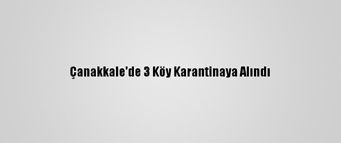 Çanakkale'de 3 Köy Karantinaya Alındı