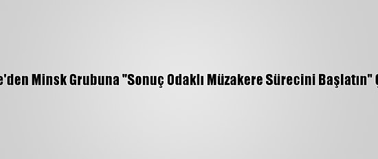 Türkiye'den Minsk Grubuna "Sonuç Odaklı Müzakere Sürecini Başlatın" Çağrısı