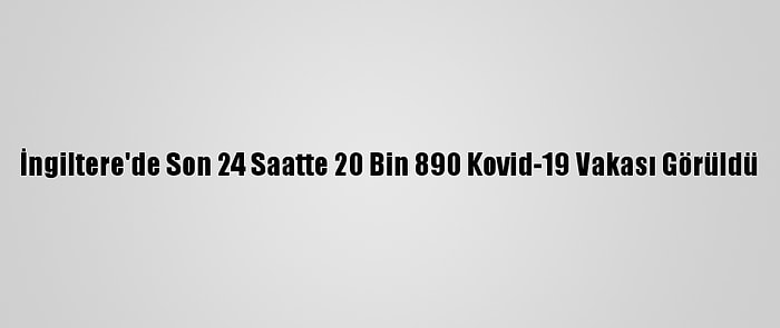 İngiltere'de Son 24 Saatte 20 Bin 890 Kovid-19 Vakası Görüldü