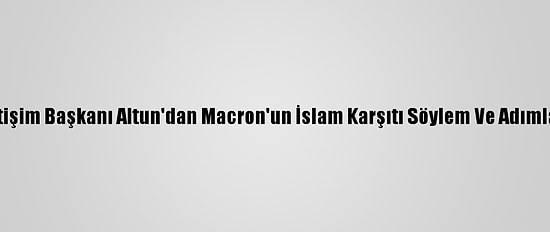 Cumhurbaşkanlığı İletişim Başkanı Altun'dan Macron'un İslam Karşıtı Söylem Ve Adımlarına İlişkin Açıklama: