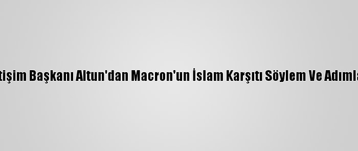 Cumhurbaşkanlığı İletişim Başkanı Altun'dan Macron'un İslam Karşıtı Söylem Ve Adımlarına İlişkin Açıklama: