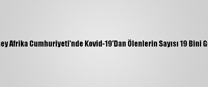 Güney Afrika Cumhuriyeti'nde Kovid-19'Dan Ölenlerin Sayısı 19 Bini Geçti