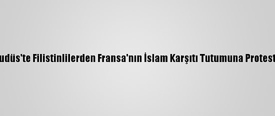 Kudüs'te Filistinlilerden Fransa'nın İslam Karşıtı Tutumuna Protesto