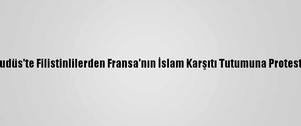 Kudüs'te Filistinlilerden Fransa'nın İslam Karşıtı Tutumuna Protesto