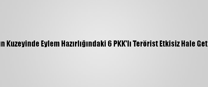 Irak'ın Kuzeyinde Eylem Hazırlığındaki 6 PKK'lı Terörist Etkisiz Hale Getirildi