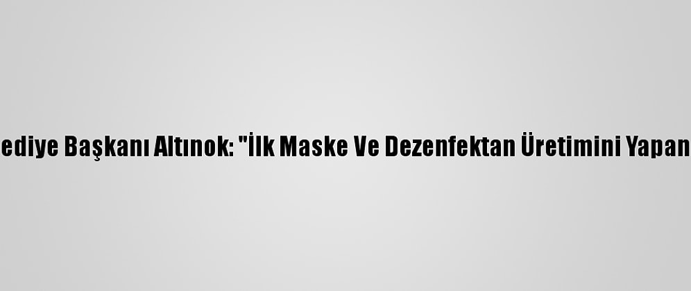 Keçiören Belediye Başkanı Altınok: "İlk Maske Ve Dezenfektan Üretimini Yapan Belediyeyiz"