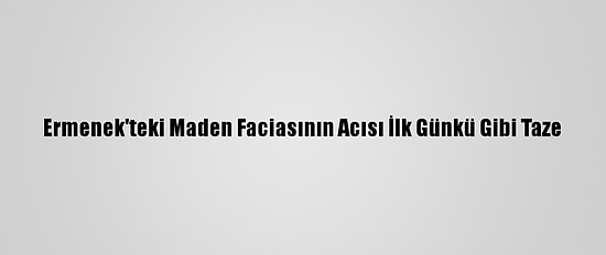 Ermenek'teki Maden Faciasının Acısı İlk Günkü Gibi Taze
