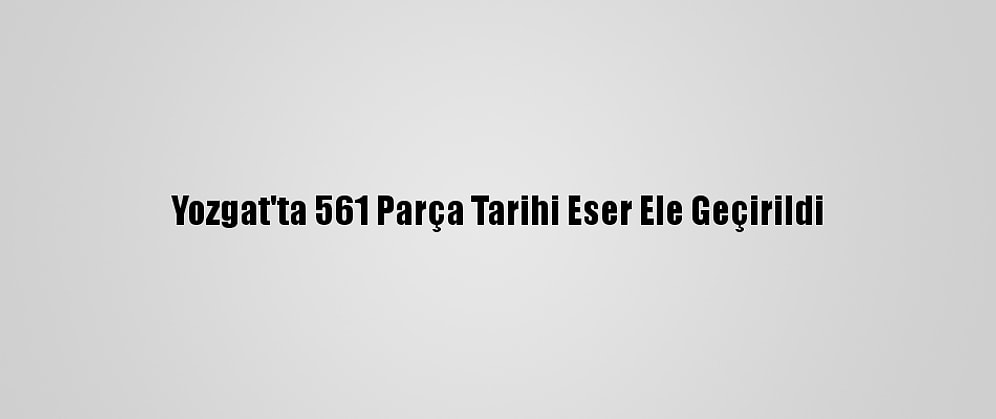 Yozgat'ta 561 Parça Tarihi Eser Ele Geçirildi