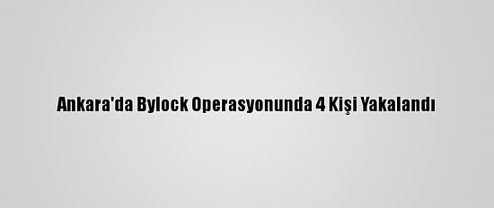 Ankara'da Bylock Operasyonunda 4 Kişi Yakalandı