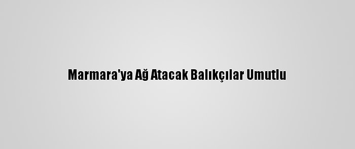 Marmara'ya Ağ Atacak Balıkçılar Umutlu