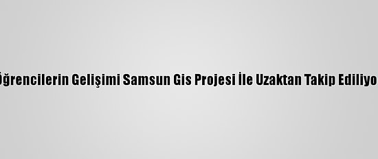 Öğrencilerin Gelişimi Samsun Gis Projesi İle Uzaktan Takip Ediliyor