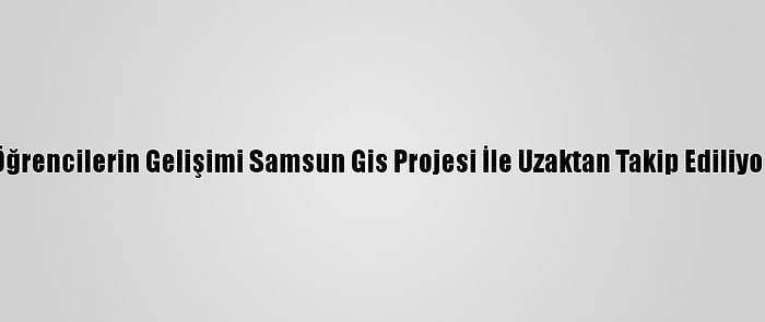 Öğrencilerin Gelişimi Samsun Gis Projesi İle Uzaktan Takip Ediliyor