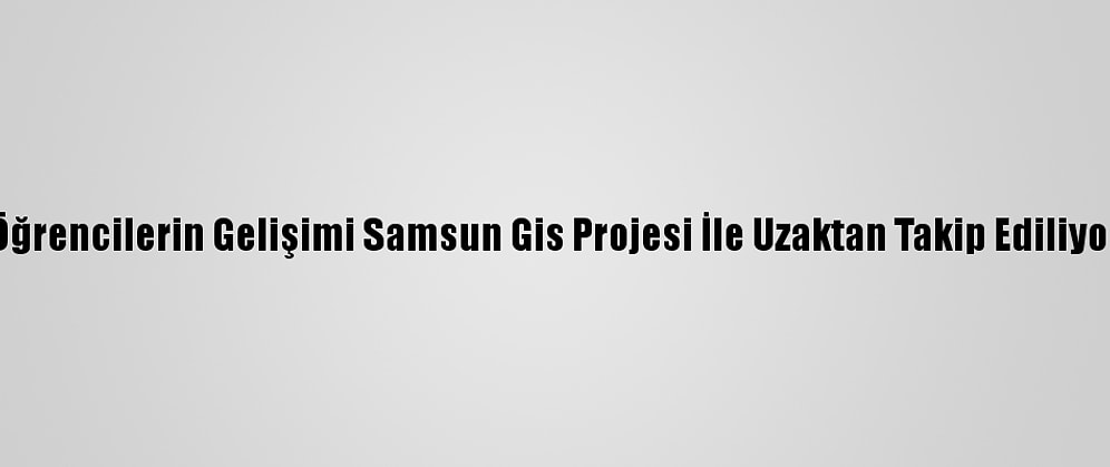 Öğrencilerin Gelişimi Samsun Gis Projesi İle Uzaktan Takip Ediliyor
