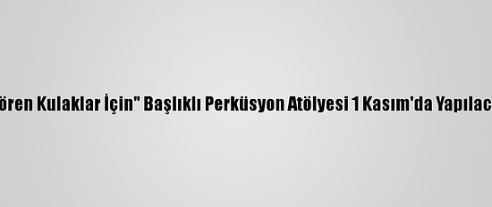 "Gören Kulaklar İçin" Başlıklı Perküsyon Atölyesi 1 Kasım'da Yapılacak